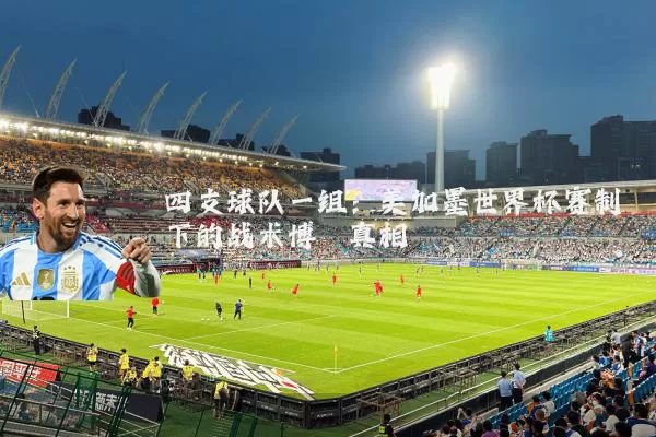 四支球队一组：美加墨世界杯赛制下的战术博弈真相