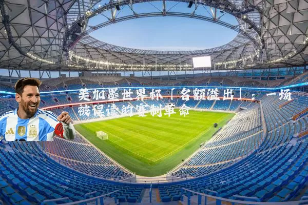 美加墨世界杯「名额溢出」：一场被误读的赛制革命