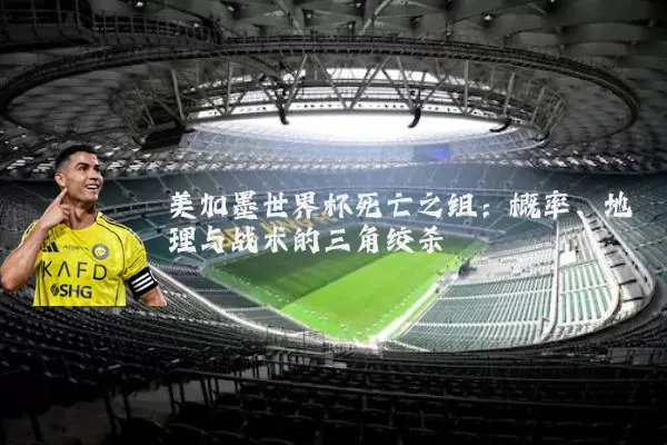 美加墨世界杯死亡之组：概率、地理与战术的三角绞杀
