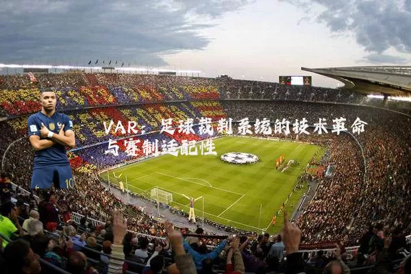 VAR：足球裁判系统的技术革命与赛制适配性