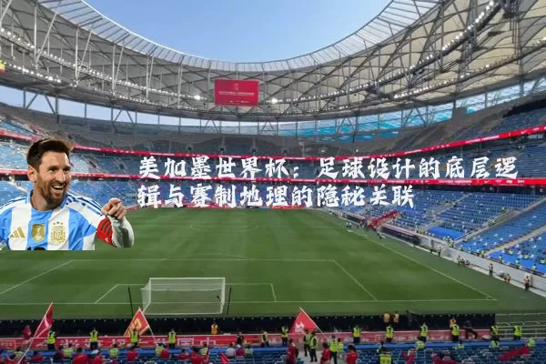 美加墨世界杯:足球设计的底层逻辑与赛制地理的隐秘关联
