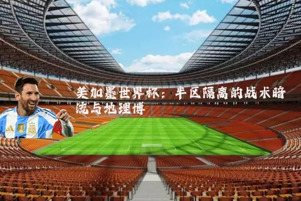 美加墨世界杯：半区隔离的战术暗流与地理博弈