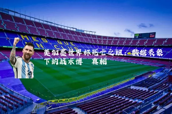 美加墨世界杯死亡之组:数据表象下的战术博弈真相