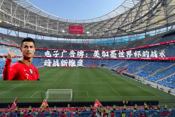 电子广告牌:美加墨世界杯的战术暗战新维度