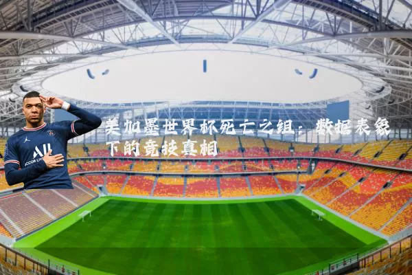 美加墨世界杯死亡之组：数据表象下的竞技真相