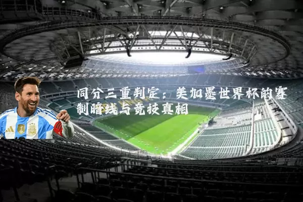 同分三重判定:美加墨世界杯的赛制暗线与竞技真相