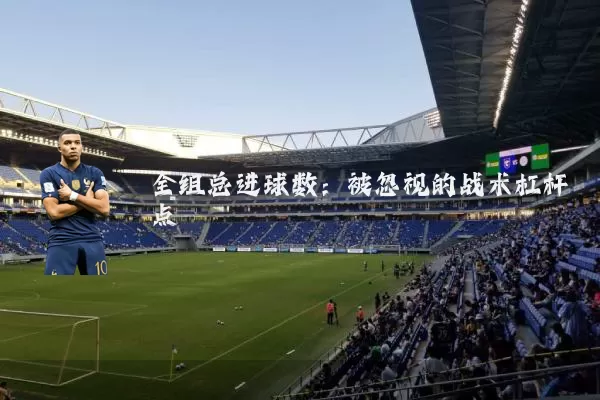 全组总进球数:被忽视的战术杠杆点
